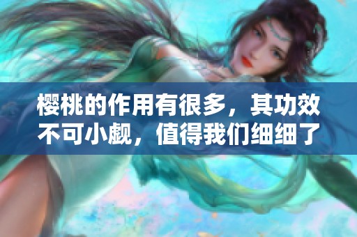 樱桃的作用有很多，其功效不可小觑，值得我们细细了解