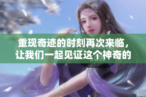 重现奇迹的时刻再次来临，让我们一起见证这个神奇的过程