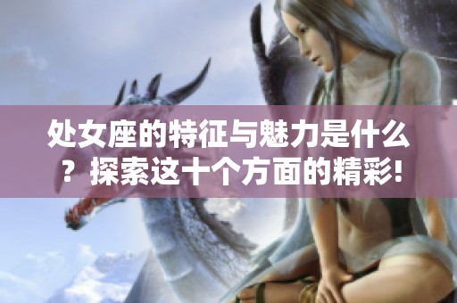 处女座的特征与魅力是什么？探索这十个方面的精彩!