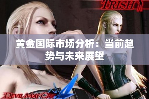 黄金国际市场分析：当前趋势与未来展望