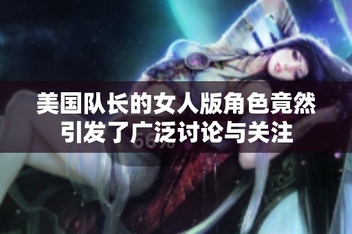 美国队长的女人版角色竟然引发了广泛讨论与关注