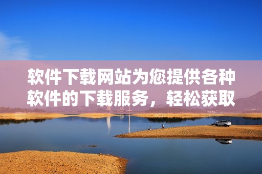 软件下载网站为您提供各种软件的下载服务，轻松获取最新软件版本。