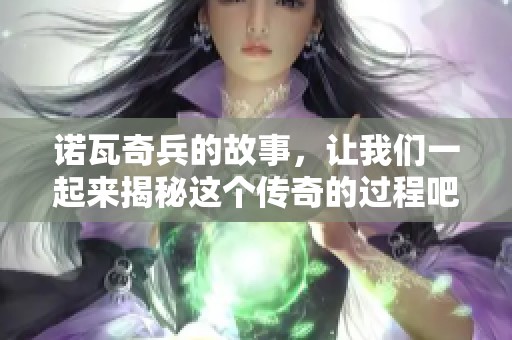 诺瓦奇兵的故事，让我们一起来揭秘这个传奇的过程吧