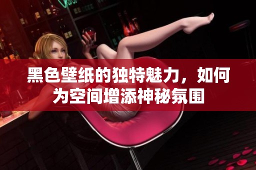黑色壁纸的独特魅力，如何为空间增添神秘氛围