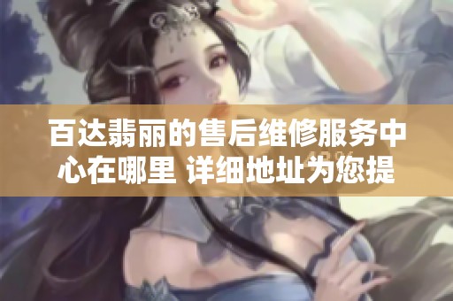 百达翡丽的售后维修服务中心在哪里 详细地址为您提供完整信息