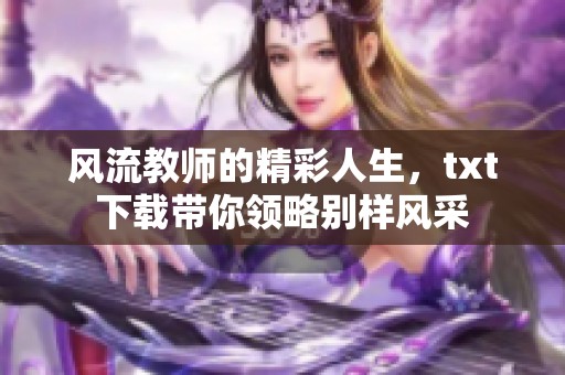 风流教师的精彩人生，txt下载带你领略别样风采