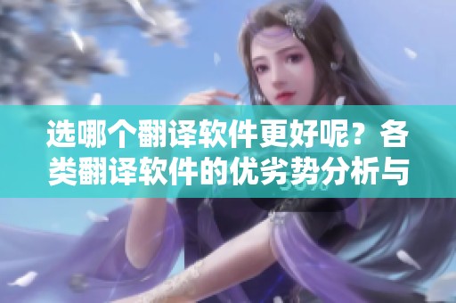 选哪个翻译软件更好呢？各类翻译软件的优劣势分析与比较