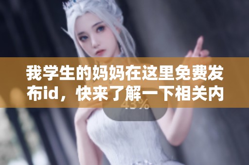 我学生的妈妈在这里免费发布id，快来了解一下相关内容吧