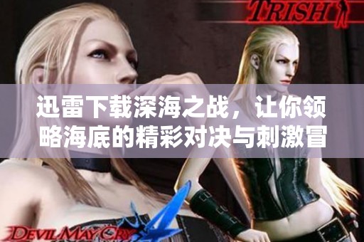 迅雷下载深海之战，让你领略海底的精彩对决与刺激冒险。