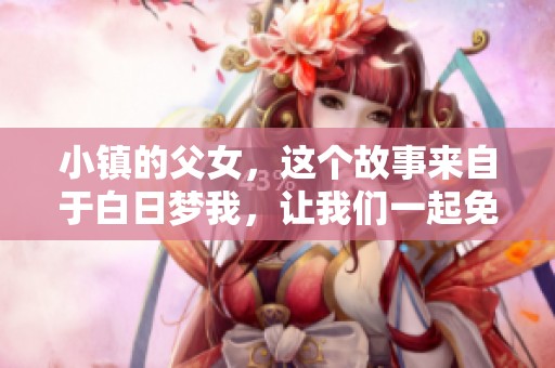 小镇的父女，这个故事来自于白日梦我，让我们一起免费阅读吧