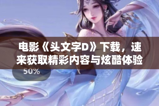 电影《头文字D》下载，速来获取精彩内容与炫酷体验！