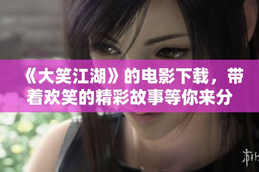 《大笑江湖》的电影下载，带着欢笑的精彩故事等你来分享