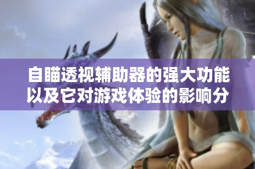 自瞄透视辅助器的强大功能以及它对游戏体验的影响分析