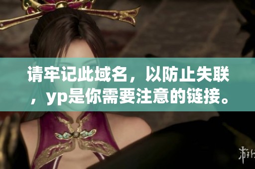 请牢记此域名，以防止失联，yp是你需要注意的链接。