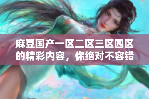 麻豆国产一区二区三区四区的精彩内容，你绝对不容错过！