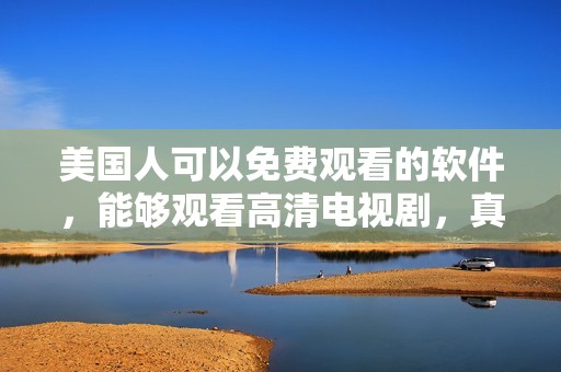 美国人可以免费观看的软件，能够观看高清电视剧，真是一个不错的选择。