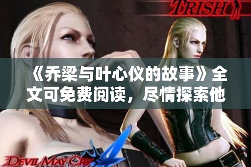 《乔梁与叶心仪的故事》全文可免费阅读，尽情探索他们的情感旅程