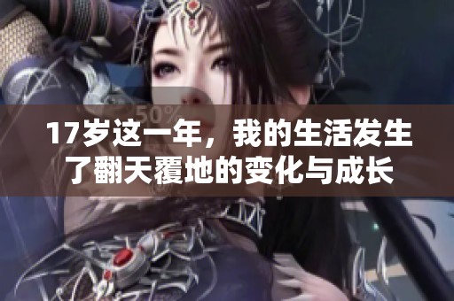 17岁这一年，我的生活发生了翻天覆地的变化与成长