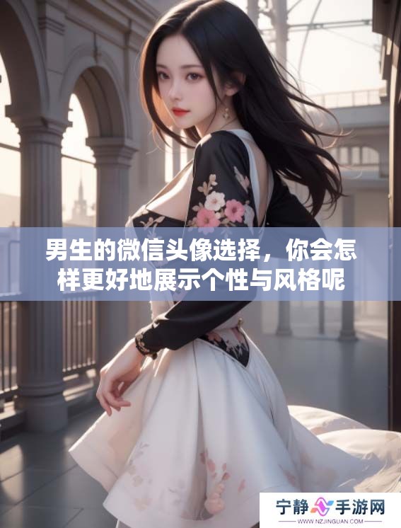 男生的微信头像选择，你会怎样更好地展示个性与风格呢