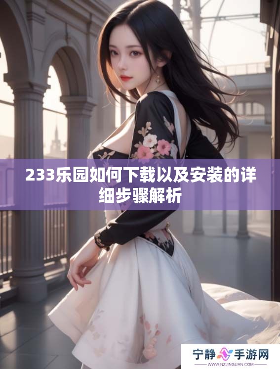 233乐园如何下载以及安装的详细步骤解析