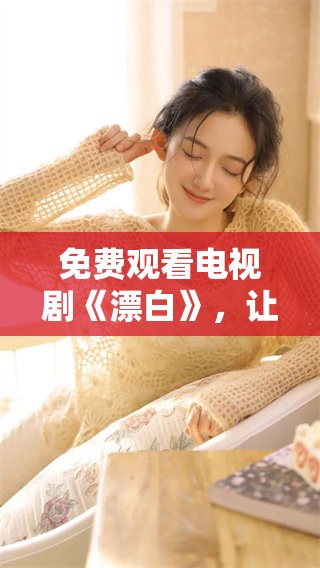 免费观看电视剧《漂白》，让我们一同揭开故事的神秘面纱