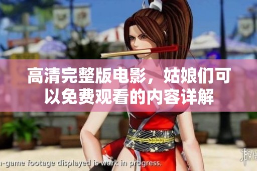 高清完整版电影，姑娘们可以免费观看的内容详解