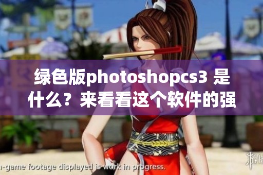 绿色版photoshopcs3 是什么？来看看这个软件的强大功能和使用技巧。