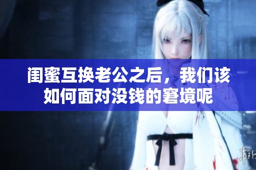 闺蜜互换老公之后，我们该如何面对没钱的窘境呢