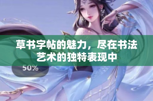 草书字帖的魅力，尽在书法艺术的独特表现中
