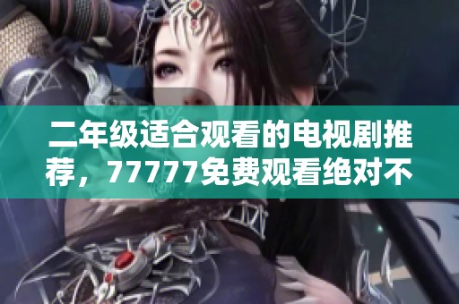 二年级适合观看的电视剧推荐，77777免费观看绝对不能错过