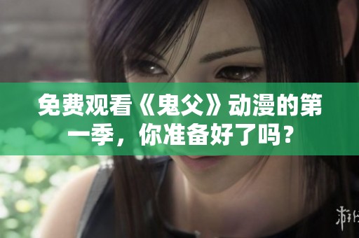 免费观看《鬼父》动漫的第一季，你准备好了吗？