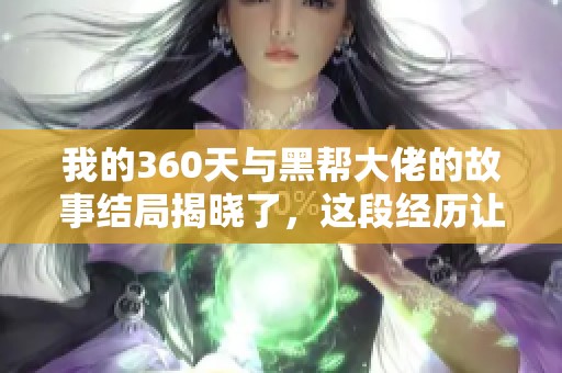 我的360天与黑帮大佬的故事结局揭晓了，这段经历让人难以忘怀