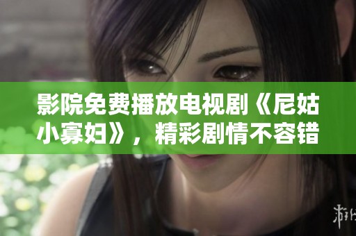 影院免费播放电视剧《尼姑小寡妇》，精彩剧情不容错过！