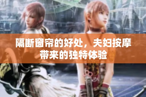 隔断窗帘的好处，夫妇按摩带来的独特体验