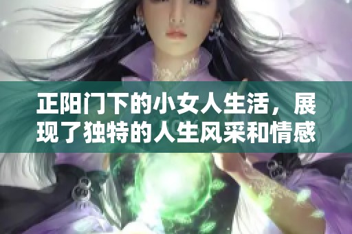 正阳门下的小女人生活，展现了独特的人生风采和情感纠葛。
