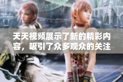 天天视频展示了新的精彩内容，吸引了众多观众的关注与喜爱