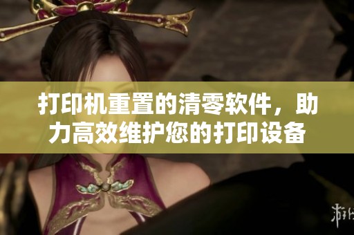打印机重置的清零软件，助力高效维护您的打印设备