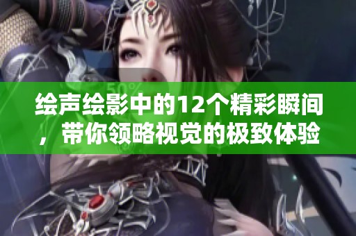 绘声绘影中的12个精彩瞬间，带你领略视觉的极致体验