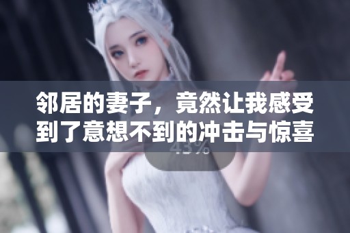 邻居的妻子，竟然让我感受到了意想不到的冲击与惊喜