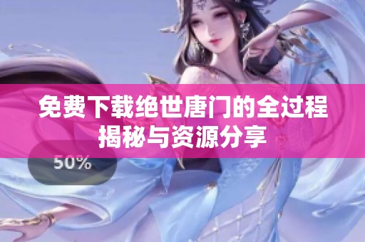 免费下载绝世唐门的全过程揭秘与资源分享