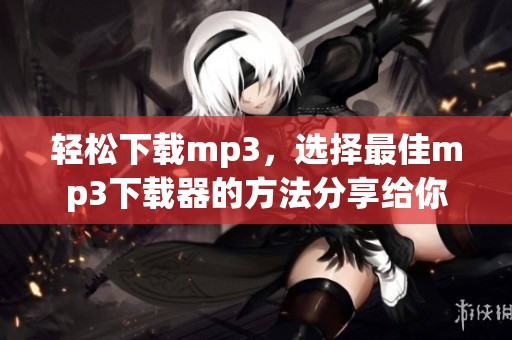 轻松下载mp3，选择最佳mp3下载器的方法分享给你