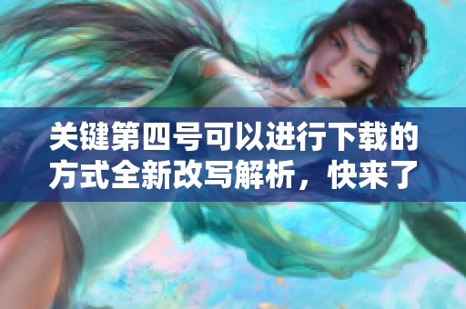 关键第四号可以进行下载的方式全新改写解析，快来了解详细信息吧