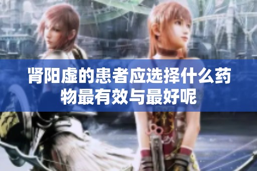 肾阳虚的患者应选择什么药物最有效与最好呢