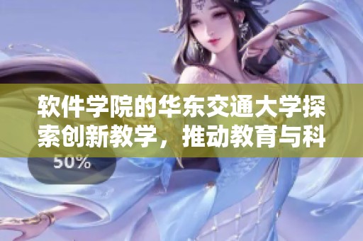 软件学院的华东交通大学探索创新教学，推动教育与科技深度融合