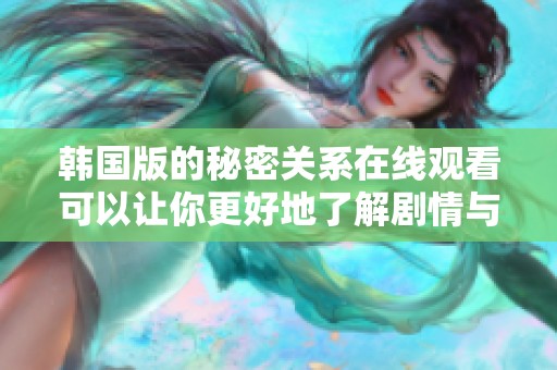 韩国版的秘密关系在线观看可以让你更好地了解剧情与人物发展