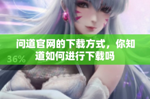 问道官网的下载方式，你知道如何进行下载吗