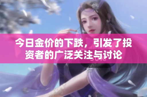 今日金价的下跌，引发了投资者的广泛关注与讨论