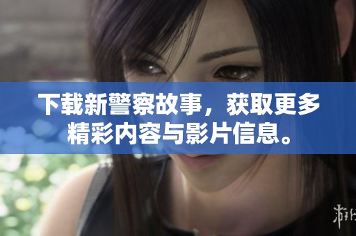 下载新警察故事，获取更多精彩内容与影片信息。