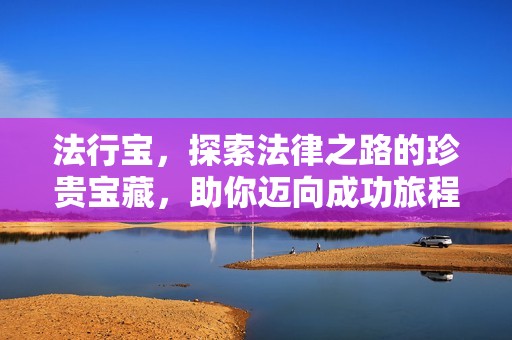 法行宝，探索法律之路的珍贵宝藏，助你迈向成功旅程