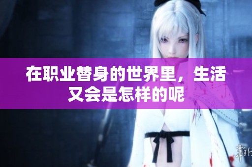 在职业替身的世界里，生活又会是怎样的呢